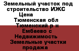 Земельный участок под строительство ИЖС › Цена ­ 800 000 - Тюменская обл., Тюменский р-н, Ембаево с. Недвижимость » Земельные участки продажа   